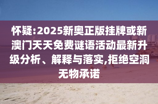 懷疑:2025新奧正版掛牌或新澳門天天免費謎語活動最新升級分析、解釋與落實,拒絕空洞無物承諾