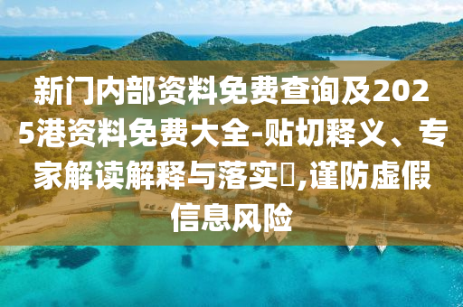 新門(mén)內(nèi)部資料免費(fèi)查詢及2025港資料免費(fèi)大全-貼切釋義、專(zhuān)家解讀解釋與落實(shí)?,謹(jǐn)防虛假信息風(fēng)險(xiǎn)