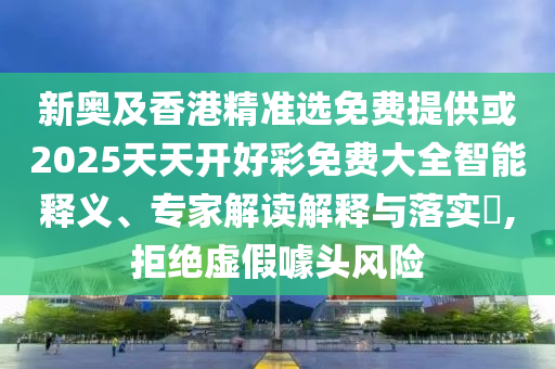 新奧及香港精準(zhǔn)選免費(fèi)提供或2025天天開好彩免費(fèi)大全智能釋義、專家解讀解釋與落實(shí)?,拒絕虛假噱頭風(fēng)險