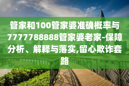 管家和100管家婆準確概率與7777788888管家婆老家-保障分析、解釋與落實,留心欺詐套路