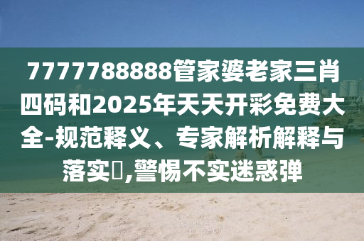 7777788888管家婆老家三肖四碼和2025年天天開彩免費大全-規(guī)范釋義、專家解析解釋與落實?,警惕不實迷惑彈