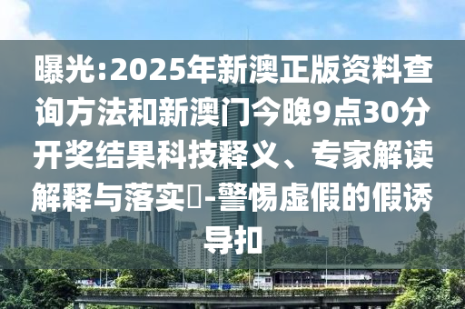 曝光:2025年新澳正版資料查詢方法和新澳門今晚9點(diǎn)30分開獎(jiǎng)結(jié)果科技釋義、專家解讀解釋與落實(shí)?-警惕虛假的假誘導(dǎo)扣