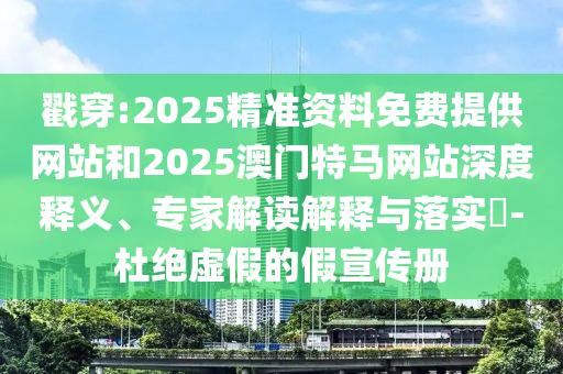 戳穿:2025精準(zhǔn)資料免費(fèi)提供網(wǎng)站和2025澳門特馬網(wǎng)站深度釋義、專家解讀解釋與落實(shí)?-杜絕虛假的假宣傳冊(cè)