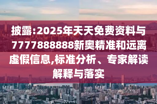 披露:2025年天天免費(fèi)資料與7777888888新奧精準(zhǔn)和遠(yuǎn)離虛假信息,標(biāo)準(zhǔn)分析、專家解讀解釋與落實(shí)