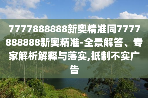 7777888888新奧精準(zhǔn)同7777888888新奧精準(zhǔn)-全景解答、專家解析解釋與落實,抵制不實廣告