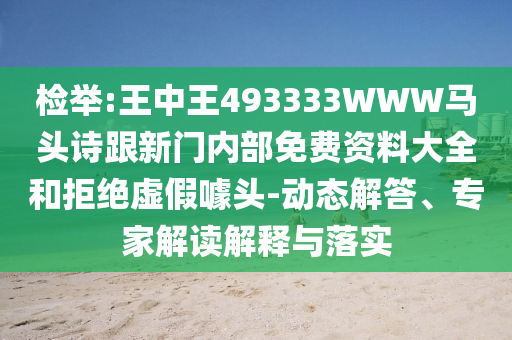 檢舉:王中王493333WWW馬頭詩跟新門內(nèi)部免費(fèi)資料大全和拒絕虛假噱頭-動態(tài)解答、專家解讀解釋與落實(shí)