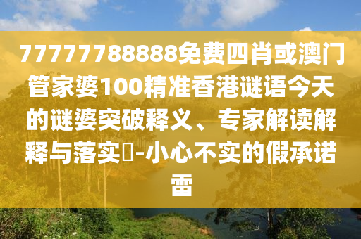 77777788888免費(fèi)四肖或澳門管家婆100精準(zhǔn)香港謎語(yǔ)今天的謎婆突破釋義、專家解讀解釋與落實(shí)?-小心不實(shí)的假承諾雷