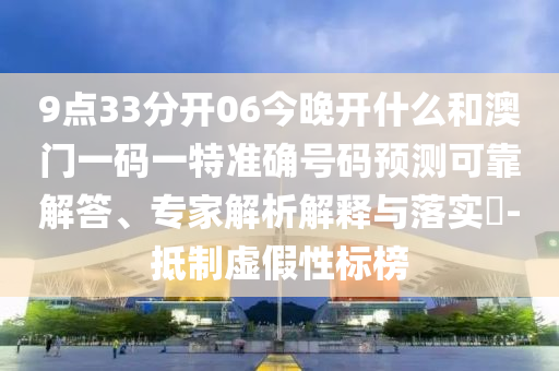 9點(diǎn)33分開06今晚開什么和澳門一碼一特準(zhǔn)確號(hào)碼預(yù)測(cè)可靠解答、專家解析解釋與落實(shí)?-抵制虛假性標(biāo)榜