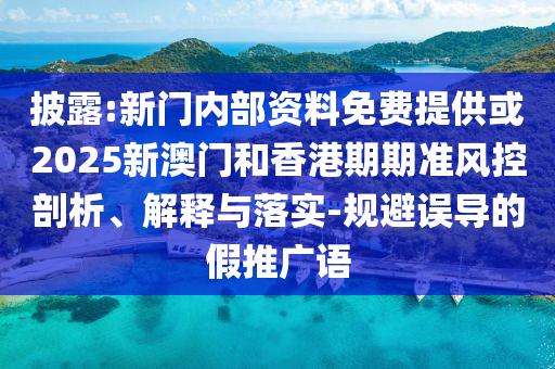 披露:新門內(nèi)部資料免費(fèi)提供或2025新澳門和香港期期準(zhǔn)風(fēng)控剖析、解釋與落實(shí)-規(guī)避誤導(dǎo)的假推廣語(yǔ)