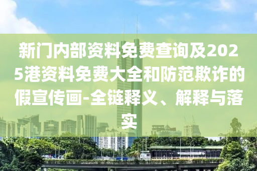 新門內(nèi)部資料免費查詢及2025港資料免費大全和防范欺詐的假宣傳畫-全鏈釋義、解釋與落實