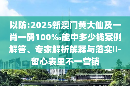 以防:2025新澳門黃大仙及一肖一碼100‰能中多少錢案例解答、專家解析解釋與落實?-留心表里不一營銷