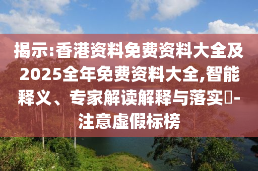 揭示:香港資料免費資料大全及2025全年免費資料大全,智能釋義、專家解讀解釋與落實?-注意虛假標榜