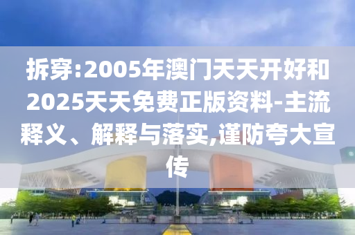 拆穿:2005年澳門天天開好和2025天天免費(fèi)正版資料-主流釋義、解釋與落實(shí),謹(jǐn)防夸大宣傳