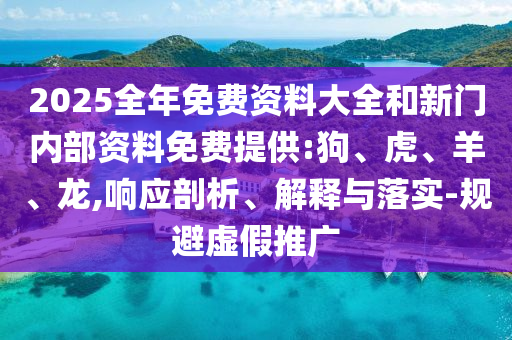 2025全年免費(fèi)資料大全和新門(mén)內(nèi)部資料免費(fèi)提供:狗、虎、羊、龍,響應(yīng)剖析、解釋與落實(shí)-規(guī)避虛假推廣