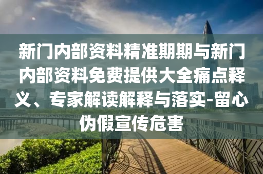 新門內部資料精準期期與新門內部資料免費提供大全痛點釋義、專家解讀解釋與落實-留心偽假宣傳危害