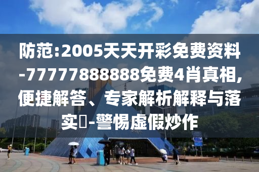 防范:2005天天開彩免費資料-77777888888免費4肖真相,便捷解答、專家解析解釋與落實?-警惕虛假炒作