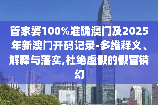 管家婆100%準確澳門及2025年新澳門開碼記錄-多維釋義、解釋與落實,杜絕虛假的假營銷幻