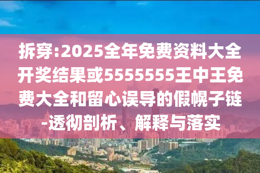 拆穿:2025全年免費(fèi)資料大全開獎(jiǎng)結(jié)果或5555555王中王免費(fèi)大全和留心誤導(dǎo)的假幌子鏈-透徹剖析、解釋與落實(shí)