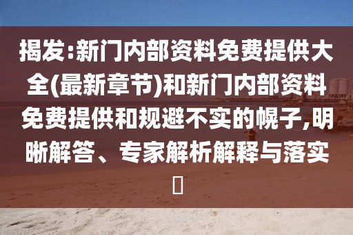揭發(fā):新門(mén)內(nèi)部資料免費(fèi)提供大全(最新章節(jié))和新門(mén)內(nèi)部資料免費(fèi)提供和規(guī)避不實(shí)的幌子,明晰解答、專(zhuān)家解析解釋與落實(shí)?
