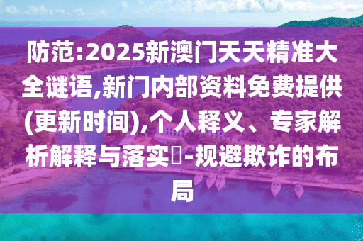 防范:2025新澳門天天精準(zhǔn)大全謎語,新門內(nèi)部資料免費(fèi)提供(更新時(shí)間),個(gè)人釋義、專家解析解釋與落實(shí)?-規(guī)避欺詐的布局