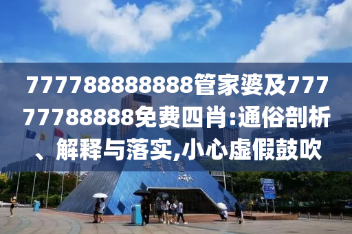 777788888888管家婆及77777788888免費四肖:通俗剖析、解釋與落實,小心虛假鼓吹