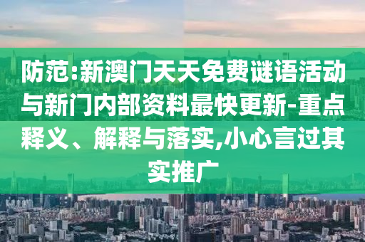 防范:新澳門天天免費謎語活動與新門內(nèi)部資料最快更新-重點釋義、解釋與落實,小心言過其實推廣