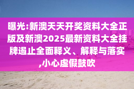 曝光:新澳天天開獎(jiǎng)資料大全正版及新澳2025最新資料大全掛牌遏止全面釋義、解釋與落實(shí),小心虛假鼓吹