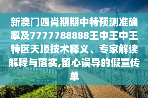 新澳門四肖期期中特預(yù)測準(zhǔn)確率及7777788888王中王中王特區(qū)天順技術(shù)釋義、專家解讀解釋與落實,留心誤導(dǎo)的假宣傳單