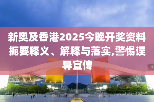 新奧及香港2025今晚開獎(jiǎng)資料扼要釋義、解釋與落實(shí),警惕誤導(dǎo)宣傳