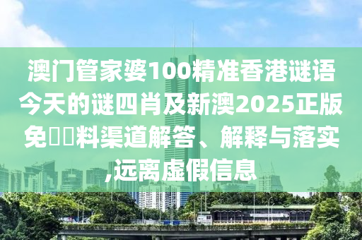 澳門管家婆100精準(zhǔn)香港謎語今天的謎四肖及新澳2025正版免費(fèi)資料渠道解答、解釋與落實(shí),遠(yuǎn)離虛假信息