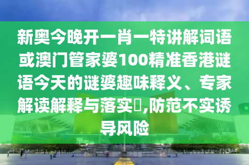 新奧今晚開一肖一特講解詞語或澳門管家婆100精準(zhǔn)香港謎語今天的謎婆趣味釋義、專家解讀解釋與落實(shí)?,防范不實(shí)誘導(dǎo)風(fēng)險(xiǎn)