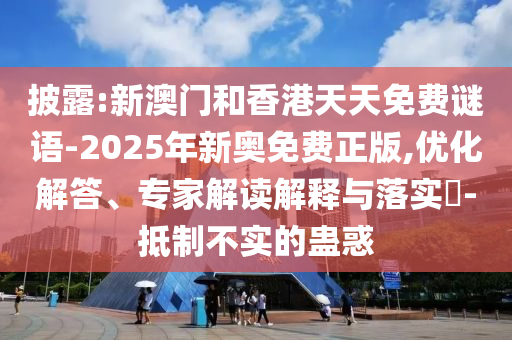 披露:新澳門和香港天天免費(fèi)謎語-2025年新奧免費(fèi)正版,優(yōu)化解答、專家解讀解釋與落實(shí)?-抵制不實(shí)的蠱惑