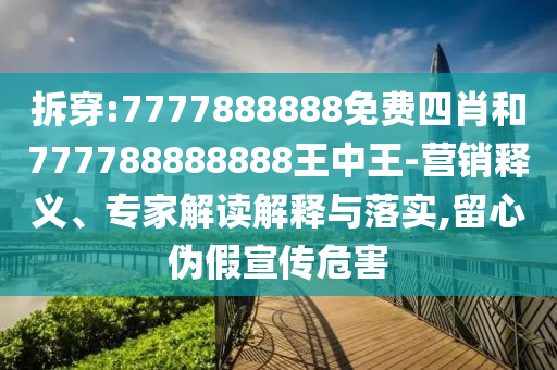 拆穿:7777888888免費(fèi)四肖和777788888888王中王-營銷釋義、專家解讀解釋與落實(shí),留心偽假宣傳危害