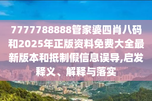 7777788888管家婆四肖八碼和2025年正版資料免費(fèi)大全最新版本和抵制假信息誤導(dǎo),啟發(fā)釋義、解釋與落實(shí)