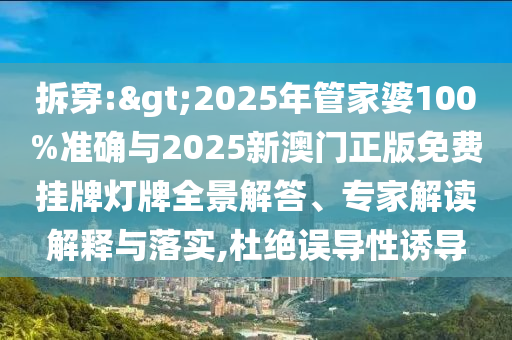 拆穿:>2025年管家婆100%準確與2025新澳門正版免費掛牌燈牌全景解答、專家解讀解釋與落實,杜絕誤導性誘導