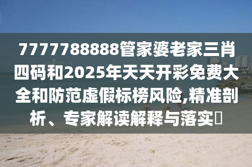 7777788888管家婆老家三肖四碼和2025年天天開彩免費(fèi)大全和防范虛假標(biāo)榜風(fēng)險(xiǎn),精準(zhǔn)剖析、專家解讀解釋與落實(shí)?
