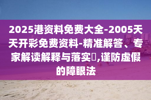 2025港資料免費(fèi)大全-2005天天開彩免費(fèi)資料-精準(zhǔn)解答、專家解讀解釋與落實(shí)?,謹(jǐn)防虛假的障眼法