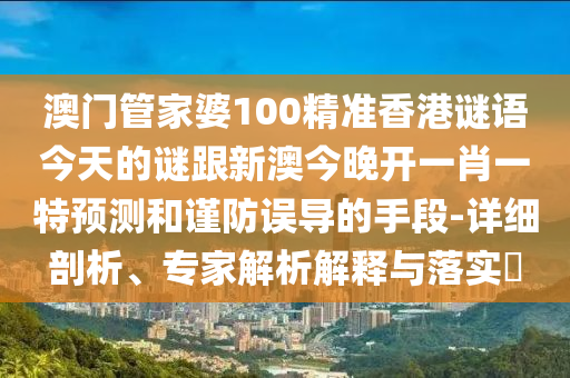 澳門(mén)管家婆100精準(zhǔn)香港謎語(yǔ)今天的謎跟新澳今晚開(kāi)一肖一特預(yù)測(cè)和謹(jǐn)防誤導(dǎo)的手段-詳細(xì)剖析、專家解析解釋與落實(shí)?