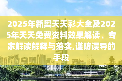 2025年新奧天天彩大全及2025年天天免費(fèi)資料效果解讀、專家解讀解釋與落實(shí),謹(jǐn)防誤導(dǎo)的手段