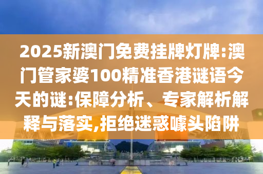 2025新澳門(mén)免費(fèi)掛牌燈牌:澳門(mén)管家婆100精準(zhǔn)香港謎語(yǔ)今天的謎:保障分析、專(zhuān)家解析解釋與落實(shí),拒絕迷惑噱頭陷阱