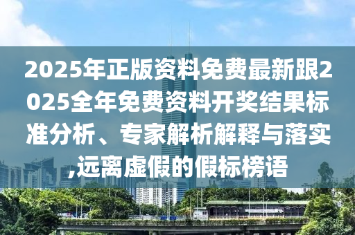 2025年正版資料免費(fèi)最新跟2025全年免費(fèi)資料開獎(jiǎng)結(jié)果標(biāo)準(zhǔn)分析、專家解析解釋與落實(shí),遠(yuǎn)離虛假的假標(biāo)榜語