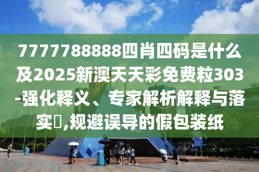 7777788888四肖四碼是什么及2025新澳天天彩免費(fèi)粒303-強(qiáng)化釋義、專家解析解釋與落實(shí)?,規(guī)避誤導(dǎo)的假包裝紙
