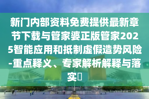 新門內(nèi)部資料免費提供最新章節(jié)下載與管家婆正版管家2025智能應(yīng)用和抵制虛假造勢風(fēng)險-重點釋義、專家解析解釋與落實?