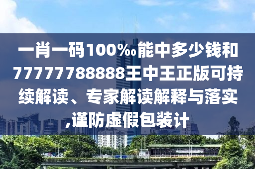 一肖一碼100‰能中多少錢和77777788888王中王正版可持續(xù)解讀、專家解讀解釋與落實,謹防虛假包裝計