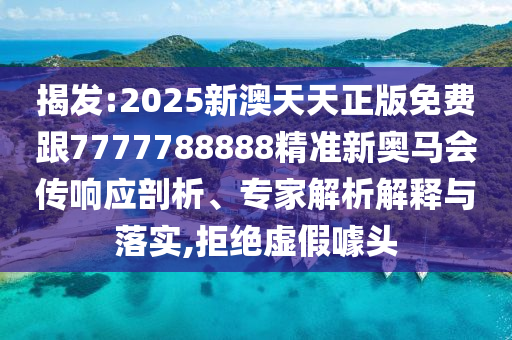 揭發(fā):2025新澳天天正版免費(fèi)跟7777788888精準(zhǔn)新奧馬會(huì)傳響應(yīng)剖析、專家解析解釋與落實(shí),拒絕虛假噱頭