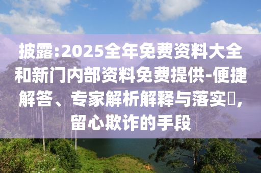 披露:2025全年免費(fèi)資料大全和新門內(nèi)部資料免費(fèi)提供-便捷解答、專家解析解釋與落實(shí)?,留心欺詐的手段
