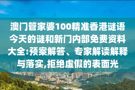 澳門(mén)管家婆100精準(zhǔn)香港謎語(yǔ)今天的謎和新門(mén)內(nèi)部免費(fèi)資料大全:預(yù)案解答、專(zhuān)家解讀解釋與落實(shí),拒絕虛假的表面光