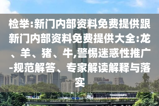 檢舉:新門內(nèi)部資料免費提供跟新門內(nèi)部資料免費提供大全:龍、羊、豬、牛,警惕迷惑性推廣-規(guī)范解答、專家解讀解釋與落實
