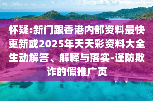 懷疑:新門跟香港內(nèi)部資料最快更新或2025年天天彩資料大全生動(dòng)解答、解釋與落實(shí)-謹(jǐn)防欺詐的假推廣頁(yè)