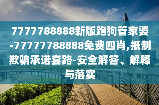 7777788888新版跑狗管家婆-77777788888免費四肖,抵制欺騙承諾套路-安全解答、解釋與落實